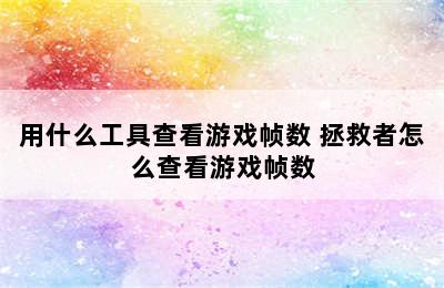 用什么工具查看游戏帧数 拯救者怎么查看游戏帧数